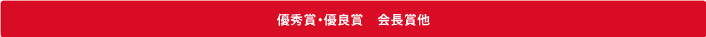 優秀賞・優良賞 会長賞他 優秀賞・優良賞 会長賞他